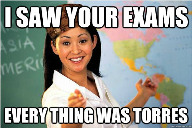 I saw your exams every thing was torres  Scumbag Teacher