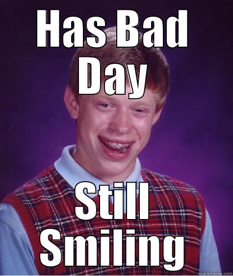 HAS BAD DAY STILL SMILING Bad Luck Brian
