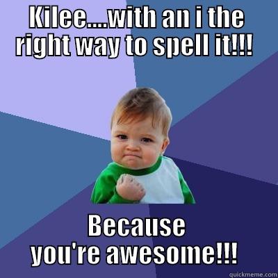 KILEE....WITH AN I THE RIGHT WAY TO SPELL IT!!!  BECAUSE YOU'RE AWESOME!!!  Success Kid