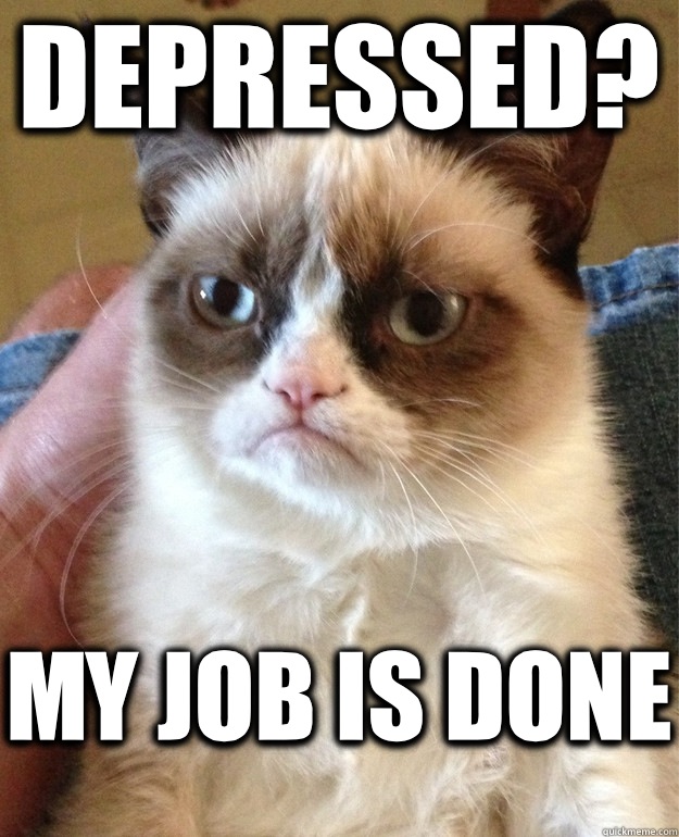 Depressed? My job is done  Grumpy Cat