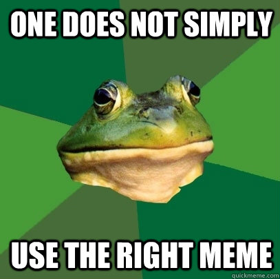 One does not simply  Use the right meme  Foul Bachelor Frog