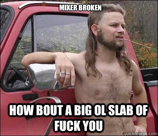 Mixer Broken how bout a big ol slab of fuck you  racist redneck