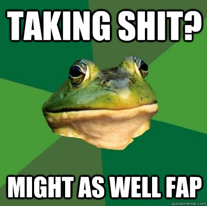 Taking Shit? Might as well fap  Foul Bachelor Frog