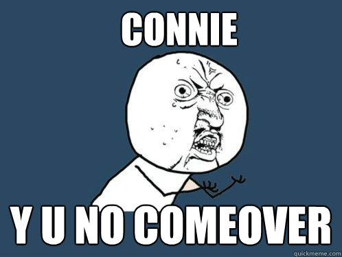 CONNIE Y U NO COMEOVER  Y U No