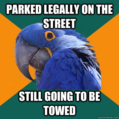 parked legally on the street still going to be towed  Paranoid Parrot