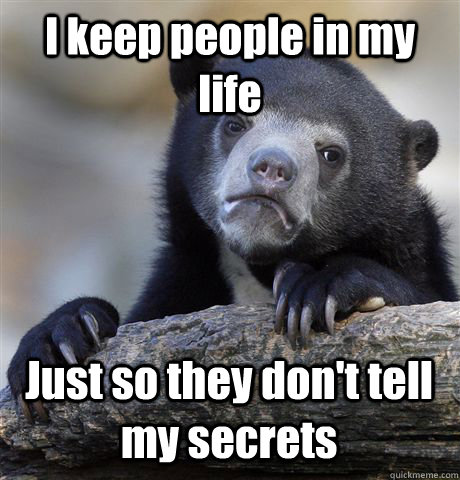 I keep people in my life Just so they don't tell my secrets  Confession Bear