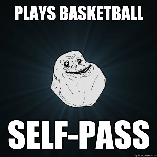 Plays basketball self-pass  Forever Alone