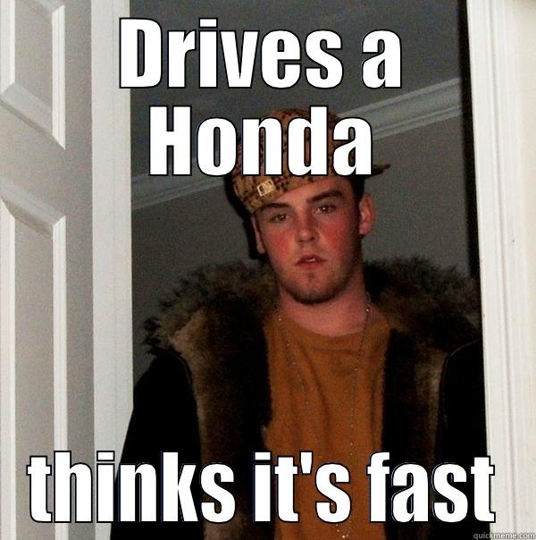 honda lol - DRIVES A HONDA THINKS IT'S FAST Scumbag Steve