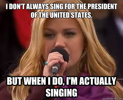 I don't always sing for the President of the United States. But when I do, I'm actually singing - I don't always sing for the President of the United States. But when I do, I'm actually singing  interesting kelly