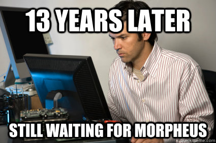 13 years later still waiting for morpheus  