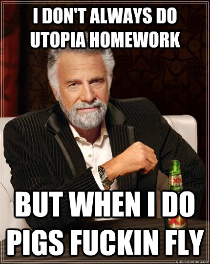 I don't always do utopia homework but when I do pigs fuckin fly  The Most Interesting Man In The World