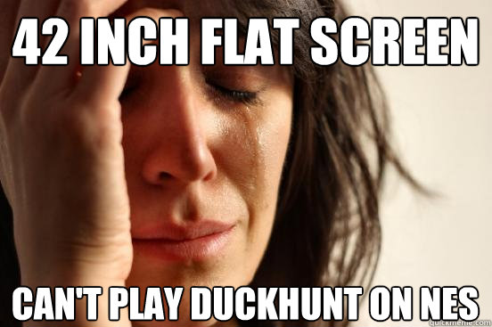42 inch flat screen can't play duckhunt on nes  First World Problems