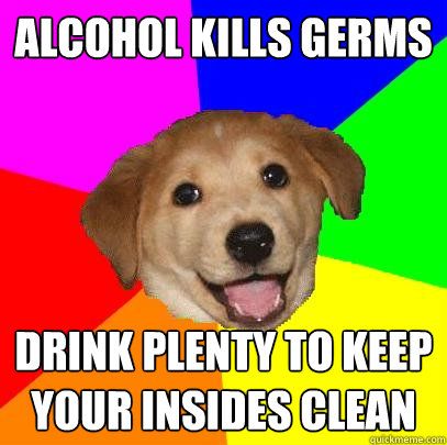 Alcohol kills germs drink plenty to keep your insides clean  Advice Dog