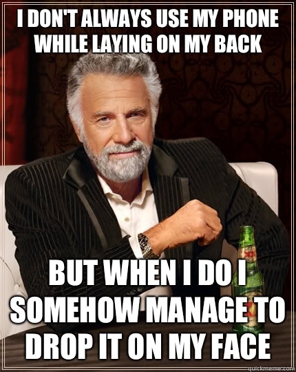 I don't always use my phone while laying on my back but when I do I somehow manage to drop it on my face  The Most Interesting Man In The World