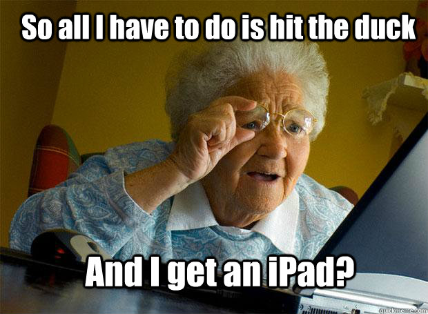 So all I have to do is hit the duck And I get an iPad?  Grandma finds the Internet