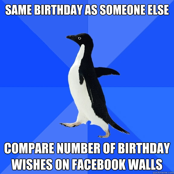 Same Birthday as someone else Compare number of birthday wishes on Facebook walls  Socially Awkward Penguin