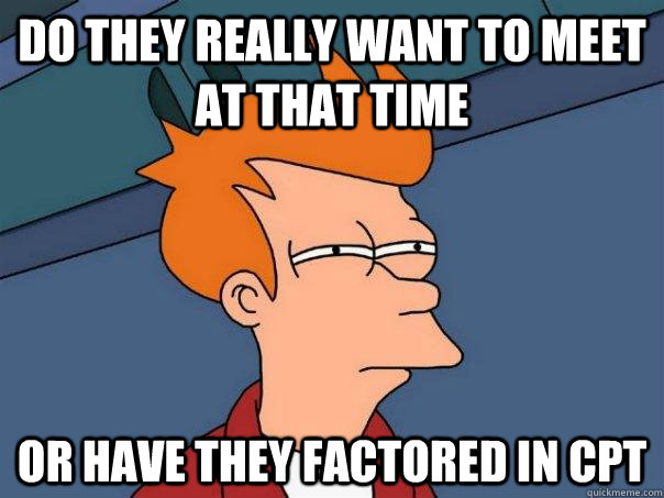 do they really want to meet at that time Or have they factored in CPT  Futurama Fry