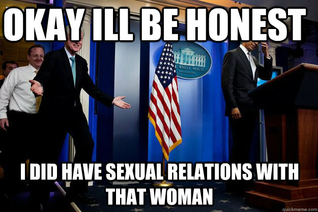 Okay ill be honest I did have sexual relations with that woman  Inappropriate Timing Bill Clinton