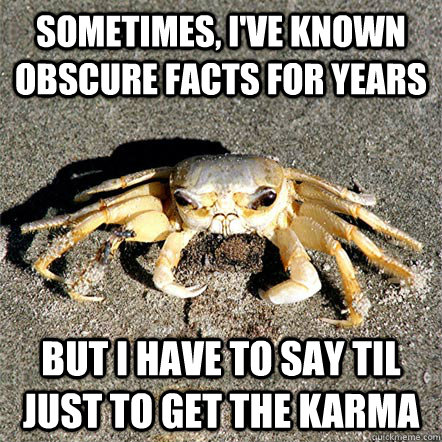 Sometimes, I've known obscure facts for years but I have to say TIL just to get the karma - Sometimes, I've known obscure facts for years but I have to say TIL just to get the karma  Confession Crab
