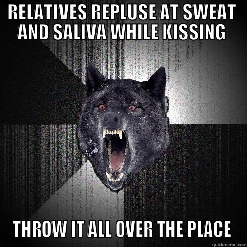 RELATIVES REPLUSE AT SWEAT AND SALIVA WHILE KISSING THROW IT ALL OVER THE PLACE Insanity Wolf