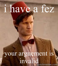 i have a fez your arguement is invalid - i have a fez your arguement is invalid  Doctor with Fez