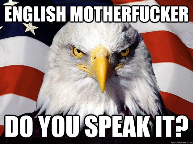 English motherfucker do you speak it?  Evil American Eagle