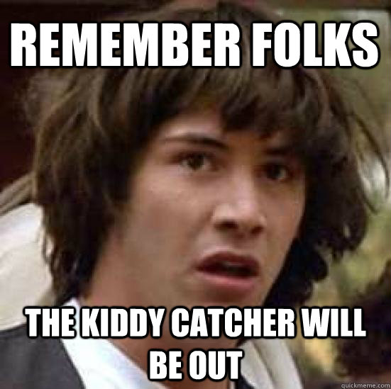 remember folks the kiddy catcher will be out  conspiracy keanu