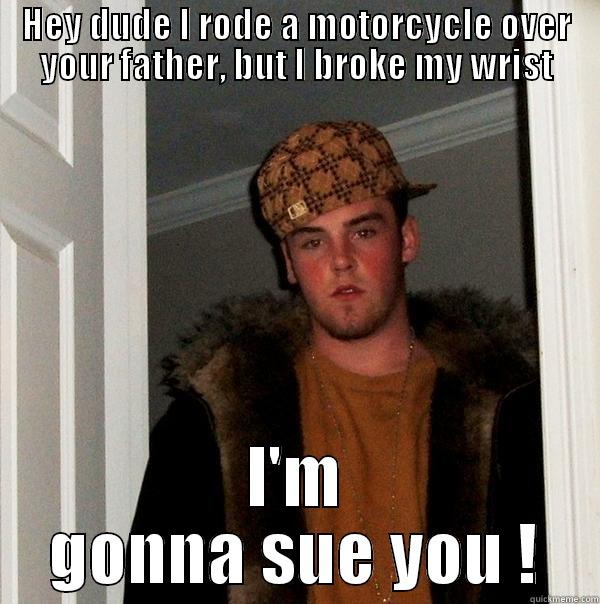 HEY DUDE I RODE A MOTORCYCLE OVER YOUR FATHER, BUT I BROKE MY WRIST I'M GONNA SUE YOU ! Scumbag Steve