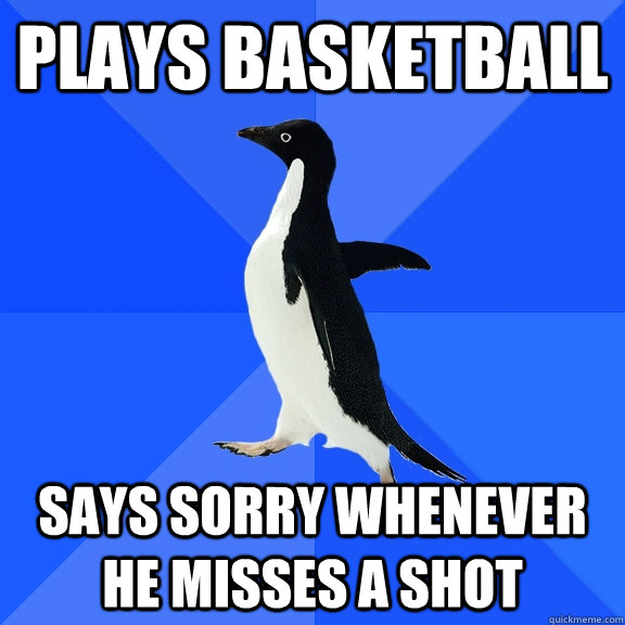 Plays Basketball Says sorry whenever he misses a shot  Socially Awkward Penguin