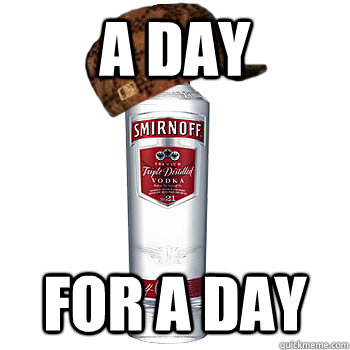 A day for a day  Scumbag Alcohol