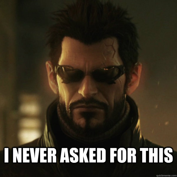  i never asked for this  Adam Jensen