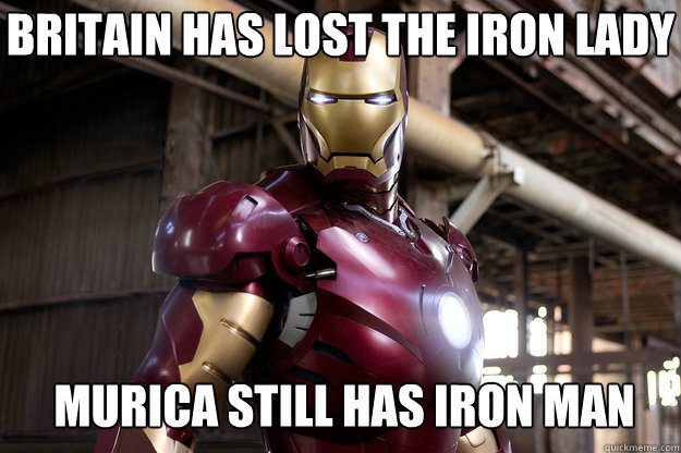 Britain has lost the Iron Lady Murica still has Iron Man  - Britain has lost the Iron Lady Murica still has Iron Man   Iron Man