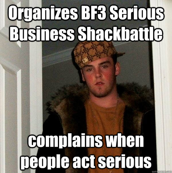 Organizes BF3 Serious Business Shackbattle complains when people act serious - Organizes BF3 Serious Business Shackbattle complains when people act serious  Scumbag Steve