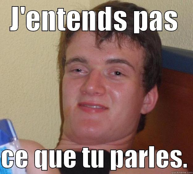 J'ENTENDS PAS  CE QUE TU PARLES. 10 Guy