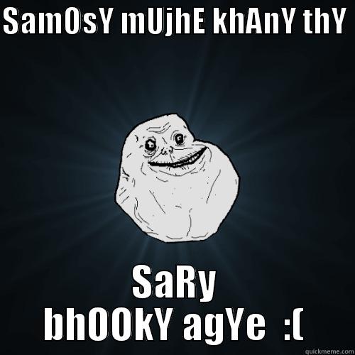 SAMOSY MUJHE KHANY THY  SARY BHOOKY AGYE  :( Forever Alone