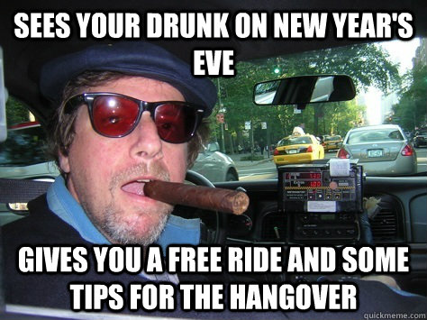 Sees your drunk on New Year's eve gives you a free ride and some tips for the hangover   
