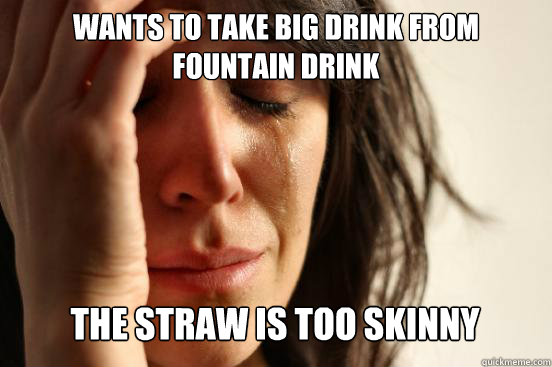 wants to take big drink from fountain drink
 the straw is too skinny   First World Problems