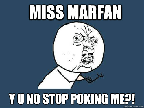 MISS MARFAN Y U NO STOP POKING ME?!   Y U No