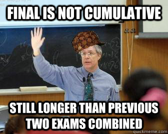 Final is not cumulative still longer than previous two exams combined  Scumbag Professor