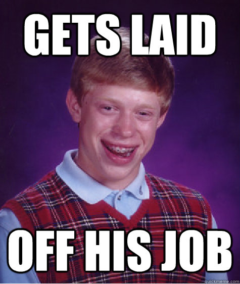 Gets Laid Off His job  Badluckbrian