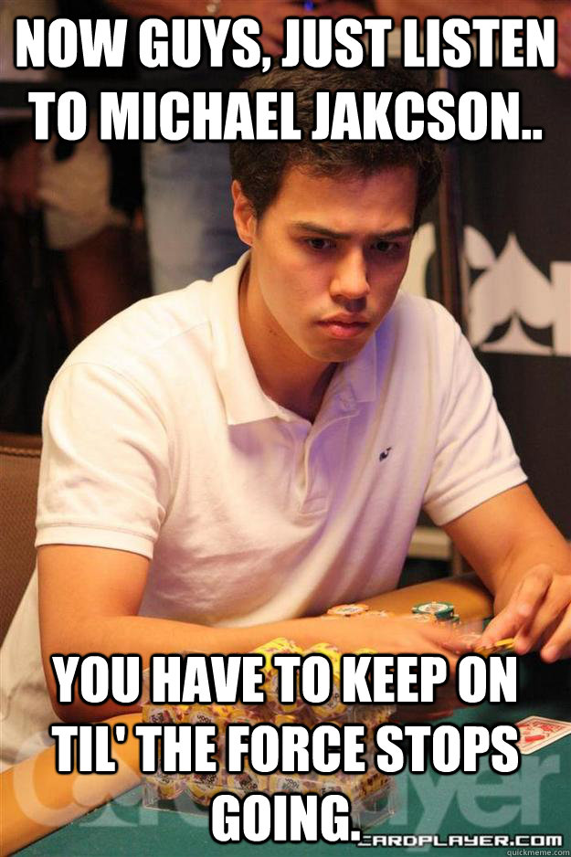 Now guys, just listen to Michael jakcson.. You have to keep on til' the force stops going.   Foster analogies