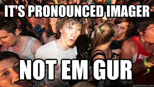It's pronounced imager not em gur  Sudden Clarity Clarence