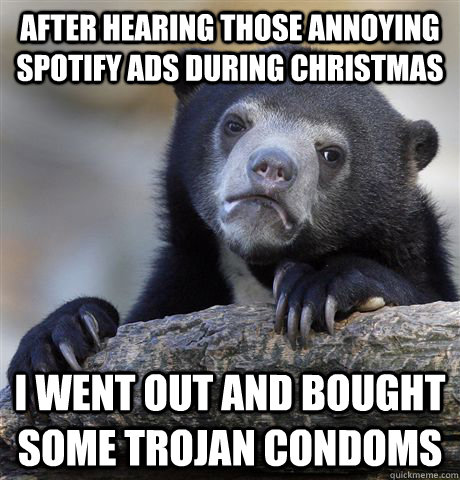 After hearing those annoying spotify ads during christmas I went out and bought some trojan condoms - After hearing those annoying spotify ads during christmas I went out and bought some trojan condoms  Confession Bear