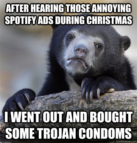 After hearing those annoying spotify ads during christmas I went out and bought some trojan condoms  Confession Bear