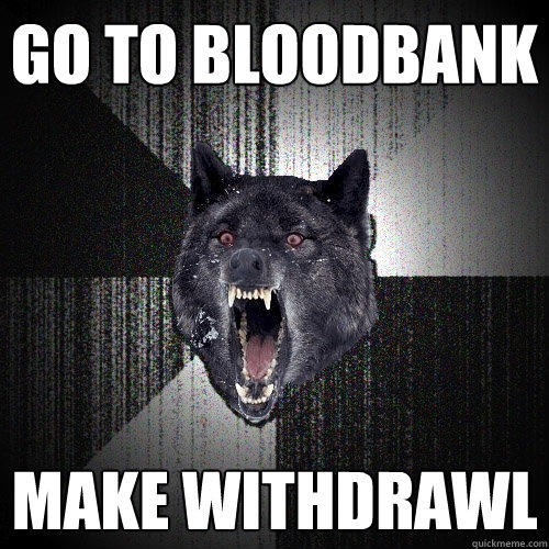 Go to bloodbank make withdrawl - Go to bloodbank make withdrawl  Insanity Wolf