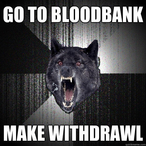 Go to bloodbank make withdrawl  