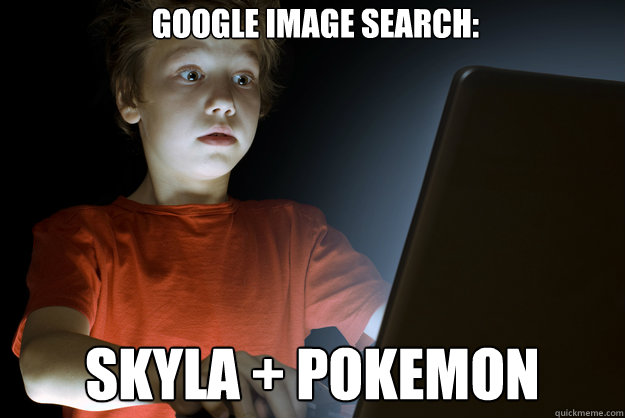 Google image search: Skyla + pokemon  scared first day on the internet kid