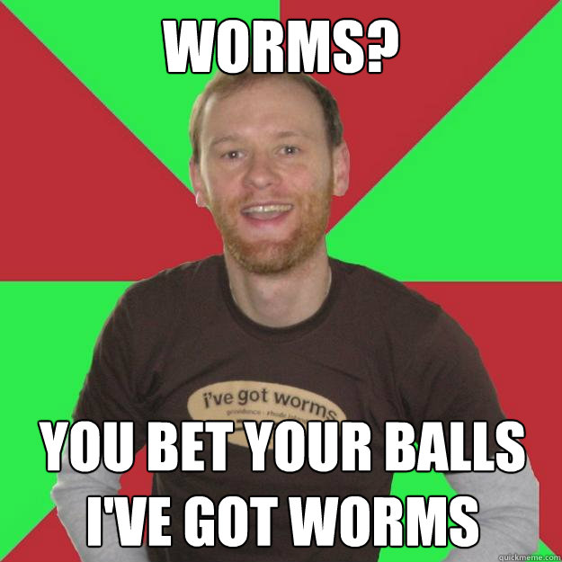 worms? you bet your balls i've got worms  Oblivious Marketing Guy