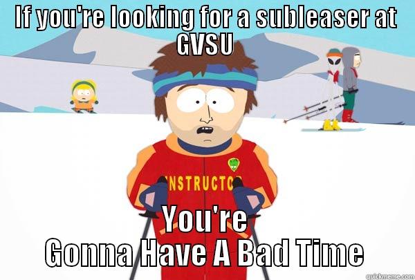 IF YOU'RE LOOKING FOR A SUBLEASER AT GVSU YOU'RE GONNA HAVE A BAD TIME Super Cool Ski Instructor
