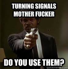 turning signals mother fucker do you use them?  Pulp Fiction meme